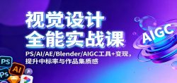 视觉设计全能实战课：PS/AI/AE/Blender/AIGC工具+变现，提升中标率与作品集质感