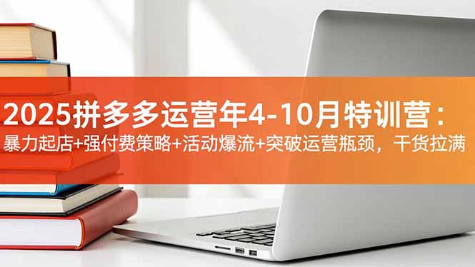 2025拼多多运营年4-10月特训营:暴力起店+强付费策略+活动爆流+突破运营瓶颈,干货拉满插图 2025拼多多运营年4-10月特训营:暴力起店+强付费策略+活动爆流+突破运营瓶颈,干货拉满