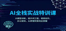 AI全栈实战特训课：大模型训练，提示词工程，视频创作，办公提效，从原理到落地全掌握