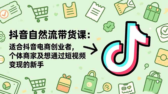 抖音自然流带货课:适合抖音电商创业者,个体商家及想通过短视频变现的新手插图 抖音自然流带货课:适合抖音电商创业者,个体商家及想通过短视频变现的新手