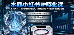 水晶小红书IP孵化课：五行知识+编绳/挂链教学，口播拍摄+AI运营+直播变现