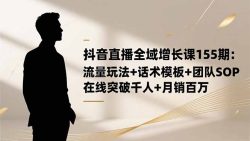 抖音直播全域增长课155期：流量玩法+话术模板+团队SOP，在线突破千人+…