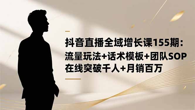 抖音直播全域增长课155期:流量玩法+话术模板+团队SOP,在线突破千人+…插图 抖音直播全域增长课155期:流量玩法+话术模板+团队SOP,在线突破千人+...
