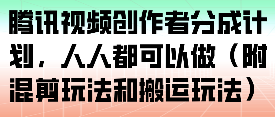 腾讯视频创作者分成计划，人人都可以做(附混剪玩法和搬运玩法)