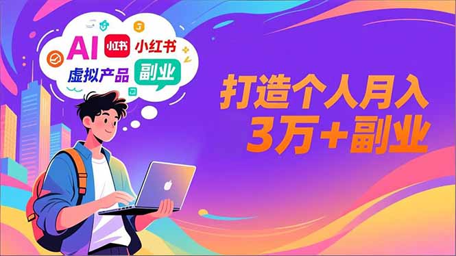 AI+小红书特训营，智能体搭建+虚拟产品原创+商业化变现，打造个人月入3万+副业