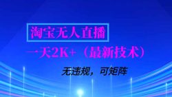 淘宝无人直播【最新技术】，独家方法，一天搞2K+，无违规封号，支持矩阵操作，长期稳定