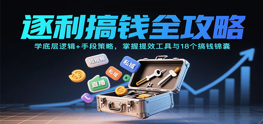 逐利搞钱全攻略：学底层逻辑+手段策略，掌握提效工具与18个搞钱锦囊(更新11月)