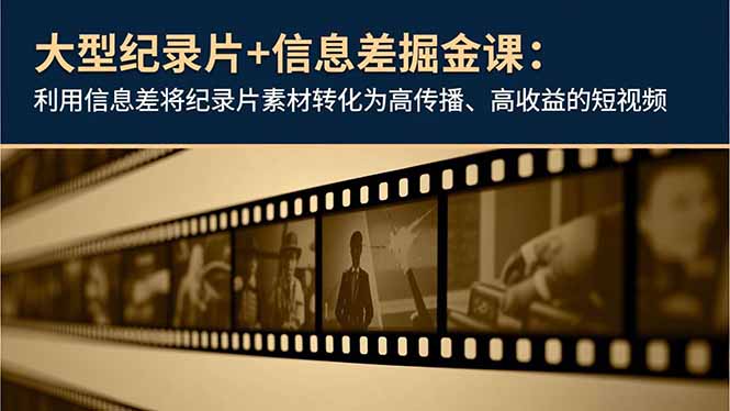 大型纪录片+信息差掘金课:利用信息差将纪录片素材转化为高传播、高收益的短视频插图 大型纪录片+信息差掘金课:利用信息差将纪录片素材转化为高传播、高收益的短视频
