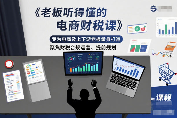 老板听得懂的电商财税课,专为电商及上下游老板量身打造,聚焦财税合规运营、提前规划插图 老板听得懂的电商财税课,专为电商及上下游老板量身打造,聚焦财税合规运营、提前规划
