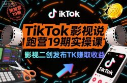 TikTok影视解说陪跑营19期实操课，影视二创发布TK賺取收益，万播收益50美金(更新)