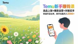 Temu新手赚钱课，选品上架+爆款运营+对接买手，快速开店出单，新手也能月入5000+