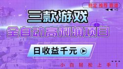 三款游戏全自动高利润项目，日收益1000+，小白轻松上手！