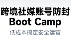 跨境社媒账号防封Boot Camp，低成本搞定社媒账号安全与长期运营