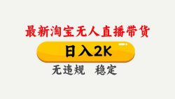 淘宝无人直播【最新】，独家技术，日入2K+，无违规无封号，可矩阵，长期稳定