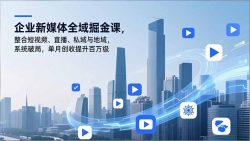 企业新媒体全域掘金课，整合短视频、直播、私域与地域，系统破局，单月创收提升百万级
