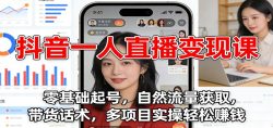 抖音一人直播变现课：零基础起号，自然流量获取，带货话术，多项目实操轻松赚钱