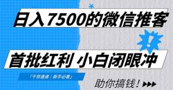 日入7500的微信推客，首批红利，自用省钱、分享赚钱，0门槛小白闭眼冲！
