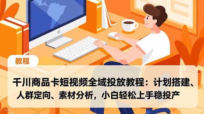 千川商品卡短视频全域投放教程:计划搭建、人群定向、素材分析,小白轻松上手稳投产插图 千川商品卡短视频全域投放教程:计划搭建、人群定向、素材分析,小白轻松上手稳投产