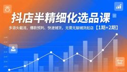 抖店半精细化选品课，多源头截流、爆款预判、快速铺货，无脑铺货起店【1期+2期】
