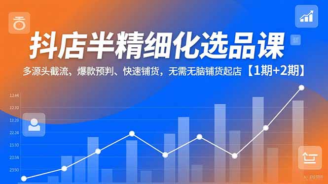 抖店半精细化选品课,多源头截流、爆款预判、快速铺货,无脑铺货起店【1期+2期】插图 抖店半精细化选品课,多源头截流、爆款预判、快速铺货,无脑铺货起店【1期+2期】