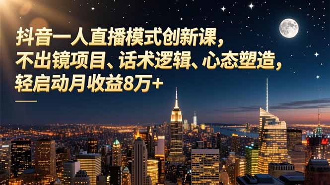 抖音一人直播模式创新课,不出镜项目、话术逻辑、心态塑造,轻启动月收益8万+插图 抖音一人直播模式创新课,不出镜项目、话术逻辑、心态塑造,轻启动月收益8万+