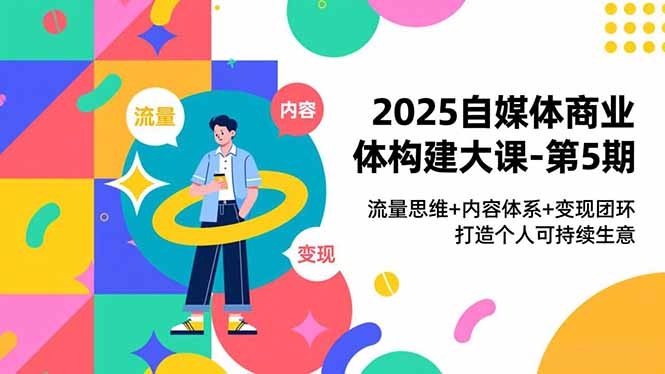 2025自媒体商业体构建大课-第5期,流量思维+内容体系+变现闭环,打造个人可持续生意插图 2025自媒体商业体构建大课-第5期,流量思维+内容体系+变现闭环,打造个人可持续生意