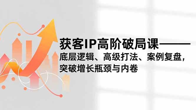 获客IP高阶破局课,底层逻辑、高级打法、案例复盘,突破增长瓶颈与内卷插图 获客IP高阶破局课,底层逻辑、高级打法、案例复盘,突破增长瓶颈与内卷