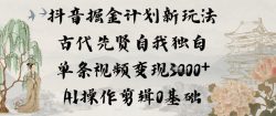 抖音掘金计划新玩法，古代先贤自我独白，单条视频变现1k+，AI操作剪辑0基础