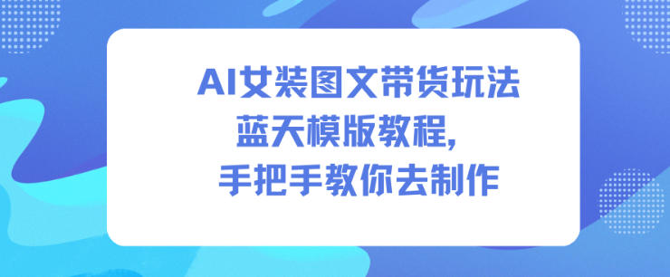 AI女装图文带货玩法蓝天模版教程,手把手教你去制作插图 AI女装图文带货玩法蓝天模版教程,手把手教你去制作