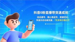 抖音0粉直播带货速成班：选品建号、随心推起号、数据优化，快速冷启动破流量，7天实现日销过万