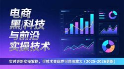 电商黑科技与前沿实操技术：实时更新实操案例，可技术变现亦可自用放大(2026更新