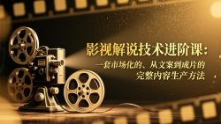 影视解说技术进阶课：一套市场化的、从文案到成片的完整内容生产方法