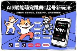 AI赋能萌宠跳舞，火爆全网，起号新玩法，条条播放量10W+，全网最详细拆解