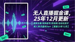 无人直播掘金课，混剪去重/矩阵起号/防违规/自动化技术，单人单月盈利5w+【更新25年12月】