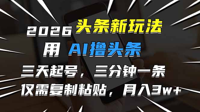 2026最新头条玩法,用AI撸头条,3天必起号,3分钟1条,只需要复制粘贴,简单月入3W+插图 2026最新头条玩法,用AI撸头条,3天必起号,3分钟1条,只需要复制粘贴,简单月入3W+