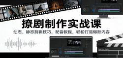 撩剧制作实战课：动态、静态剪辑技巧，配音教程，轻松打造爆款内容