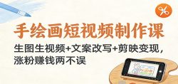 手绘画短视频制作课：生图生视频+文案改写+剪映变现，涨粉赚钱两不误