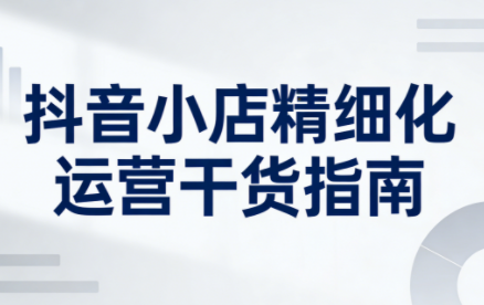 无缺·抖音店铺精细化运营干货指南新版(更新2026)插图 无缺·抖音店铺精细化运营干货指南新版(更新2026)