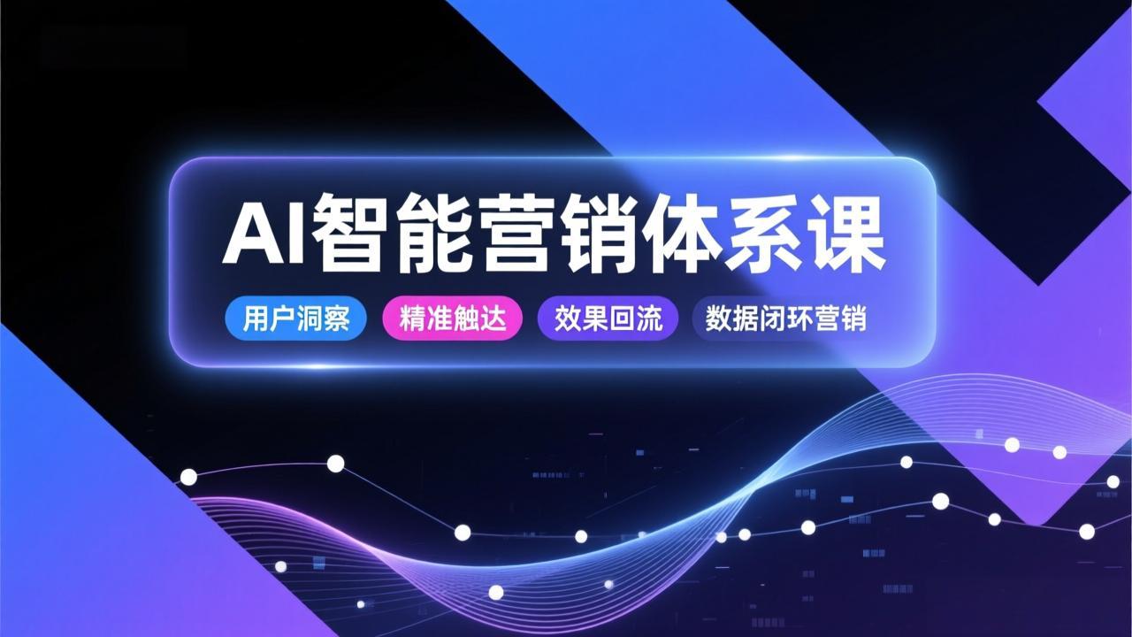 AI智能营销体系课,从用户洞察、精准触达到效果回流的数据闭环营销,提升整体营销效率与转化率插图 AI智能营销体系课,从用户洞察、精准触达到效果回流的数据闭环营销,提升整体营销效率与转化率