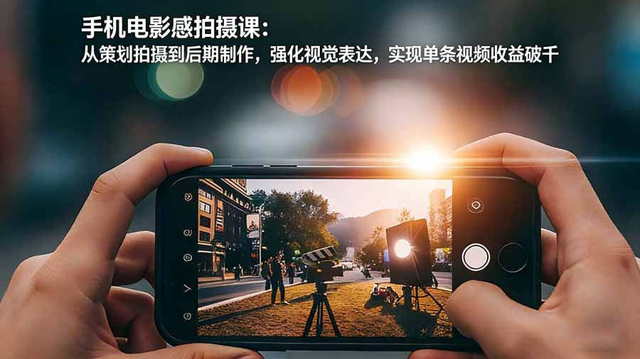 手机电影感拍摄课:从策划拍摄到后期制作,强化视觉表达,实现单条视频收益破千插图 手机电影感拍摄课:从策划拍摄到后期制作,强化视觉表达,实现单条视频收益破千