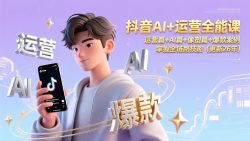 抖音AI+运营全能课，运营篇+AI篇+像塑篇+爆款案例，掌握全链路技能(更新26年