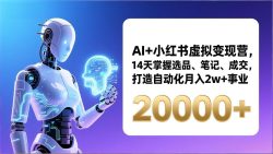 AI+小红书虚拟变现营，14天掌握选品、笔记、成交，打造自动化月入2w+事业(更新