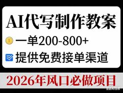 AI代写制作教案，一单200-800+，提供免费接单渠道，2026年风口必做项目