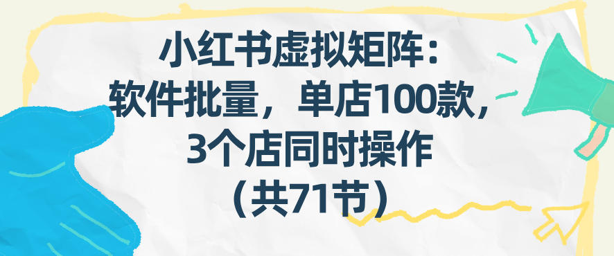 小红书虚拟矩阵:软件批量发笔记,单店100款,3个店同时操作(共71节)插图 小红书虚拟矩阵:软件批量发笔记,单店100款,3个店同时操作(共71节)