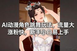 AI动漫角色跳舞玩法，流量大涨粉快，新手小白易上手
