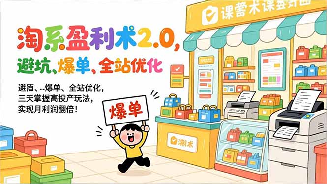 淘系盈利术2.0，避坑、爆单、全站优化，三天掌握高投产玩法，实现月利润翻倍！