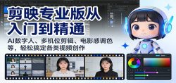剪映专业版从入门到精通：AI数字人、多机位剪辑、电影感调色等，轻松搞定各类视频创作