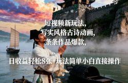 短视频新玩法，写实风格古诗动画，条条作品爆款，日收益轻松8张+玩法简单小白直接操作