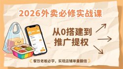 2026外卖必修实战课：从0搭建到推广提权，餐饮老板必学，实现店铺单量翻倍