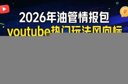 2026年油管情报包，youtube热门玩法风向标，助力创作者精准踩中风口，实现流量与变现的双重突破